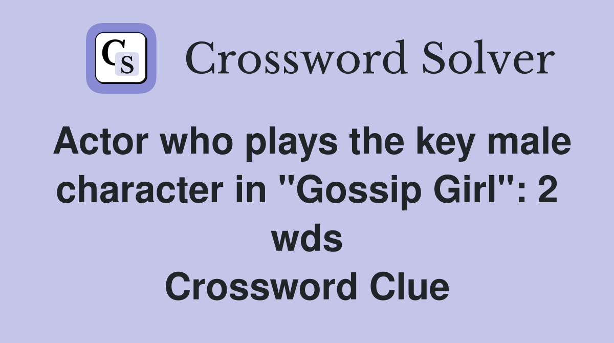 Actor who plays the key male character in "Gossip Girl" 2 wds